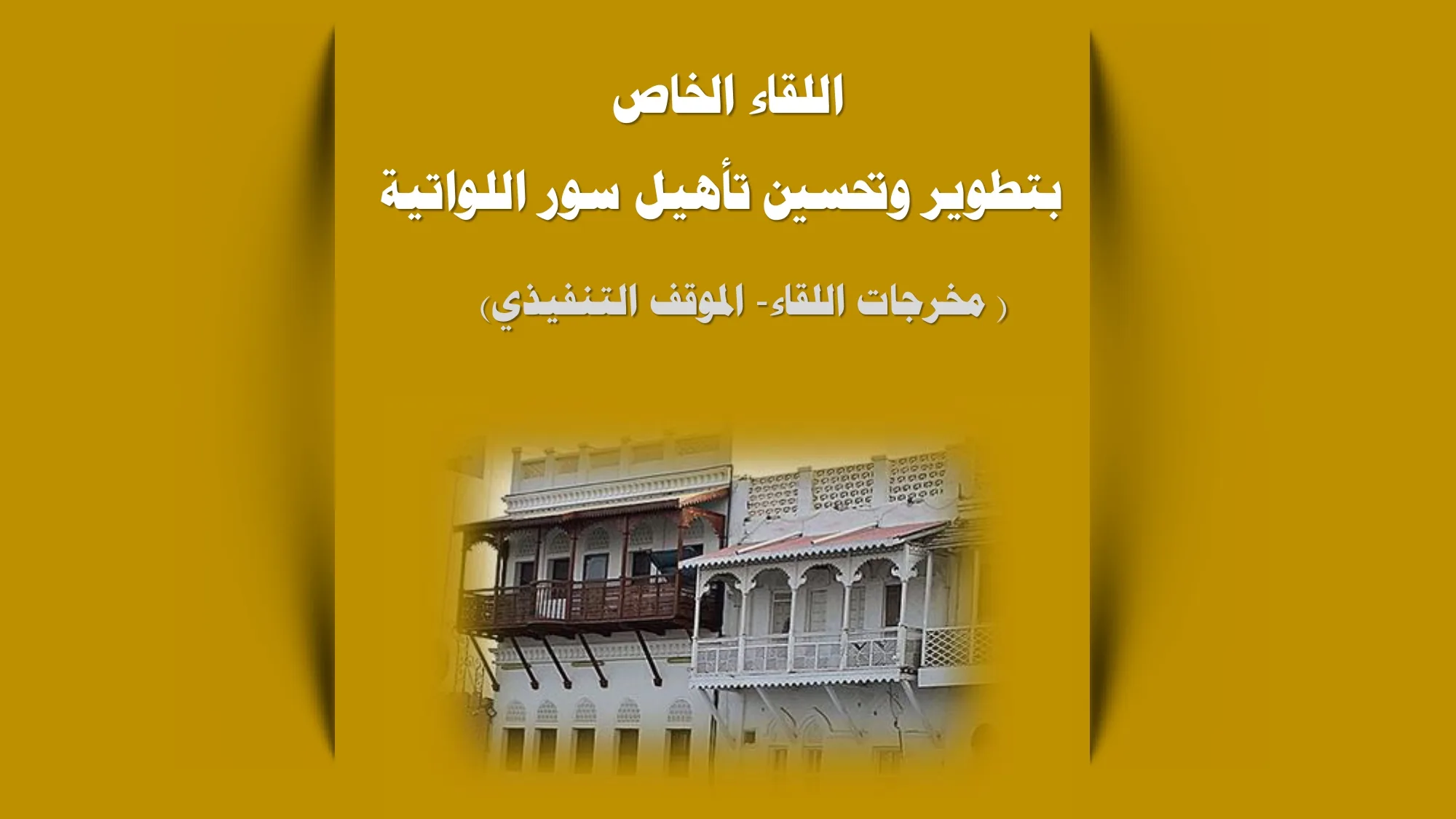 اللقاء الخاص بتطوير وتحسين تأهيل سور اللواتية (مخرجات اللقاء – الموقف التنفيذي)